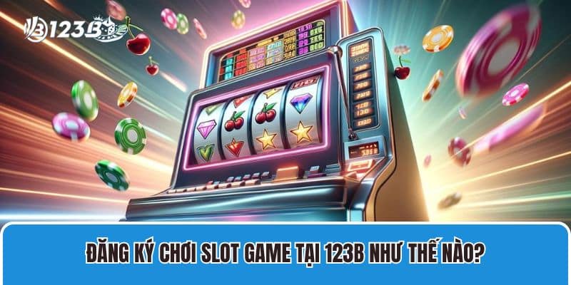 Đăng ký chơi slot game tại 123B như thế nào?