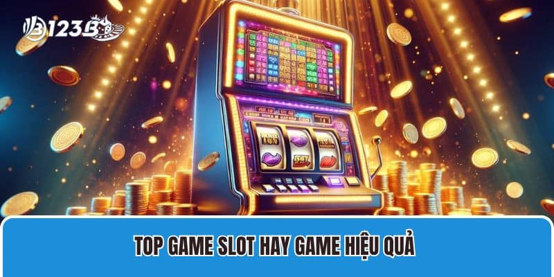 Top game slot hay game hiệu quả